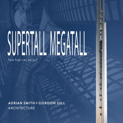 Supertall Megatall: How High Can We Go? - Adrian Smith +. Gordon Gill Architecture