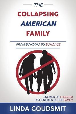 The Collapsing American Family: From Bonding to Bondage - Linda Goudsmit