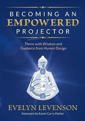 Becoming an Empowered Projector: Thrive with Wisdom and Guidance from Human Design - Evelyn Levenson