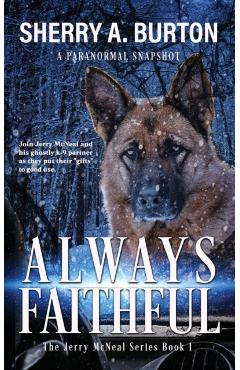 Always Faithful: Join Jerry McNeal And His Ghostly K-9 Partner As They Put Their Gifts To Good Use. - Sherry A. Burton
