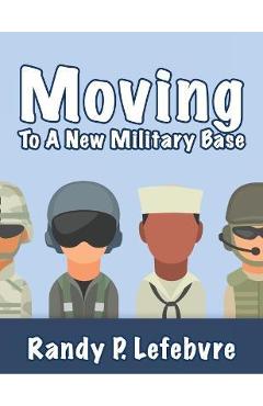 Coperta cărții 'Moving To A New Military Base - Randy Lefebvre'