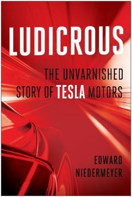 Ludicrous: The Unvarnished Story of Tesla Motors - Edward Niedermeyer