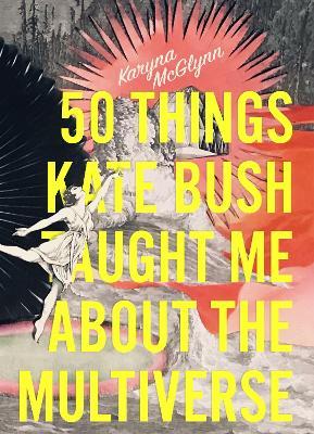 50 Things Kate Bush Taught Me about the Multiverse - Karyna Mcglynn