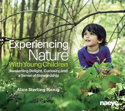 Experiencing Nature with Young Children: Awakening Delight, Curiosity, and a Sense of Stewardship - Alice Sterling Honig