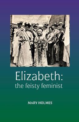Elizabeth: the fiesty feminist - Mary Holmes