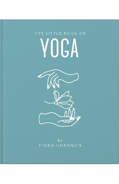 The Little Book of Yoga: An Inspiring Introduction to Everything You Need to Enhance Your Life Using Yoga - Fiona Channon