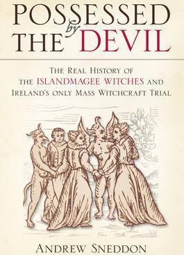 Possessed by the Devil: The Real History of the Islandmagee Witches and Ireland's Only Mass Witchcraft Trial - Andrew Sneddon