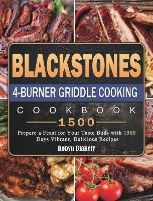 Blackstone 4-Burner Griddle Cooking Cookbook 1500: Prepare a Feast for Your Taste Buds with 1500 Days Vibranr, Delicious Recipes - Robyn Blakely