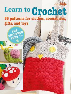 Learn to Crochet: 35 Patterns for Clothes, Accessories, Gifts, and Toys - Cico Books