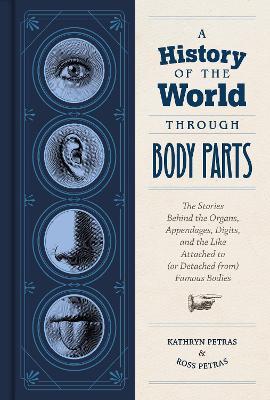 A History of the World Through Body Parts: The Stories Behind the Organs, Appendages, Digits, and the Like Attached to (or Detached From) Famous Bodie - Kathy Petras
