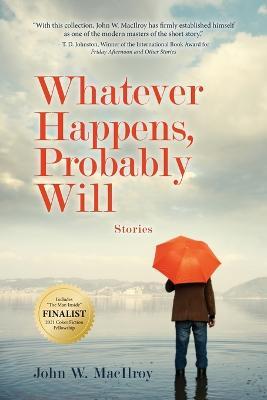 Whatever Happens, Probably Will: Stories - John W. Macilroy