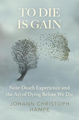 To Die is Gain: Near-Death Experience and the Art of Dying Before We Die - Johann Christoph Hampe