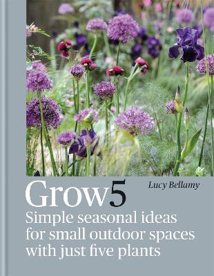 Grow 5: Simple Seasonal Ideas for Small Outdoor Spaces with Just Five Plants - Lucy Bellamy