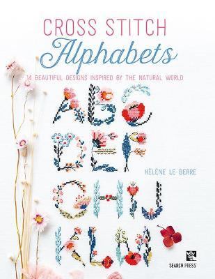 Cross Stitch Alphabets: 14 Beautiful Designs Inspired by the Natural World - Hélène Le Berre