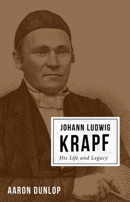 Johann Ludwig Krapf: His Life and Legacy - Aaron Dunlop