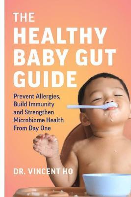 The Healthy Baby Gut Guide: Prevent Allergies, Build Immunity and Strengthen Microbiome Health from Day One - Vincent Dr Ho