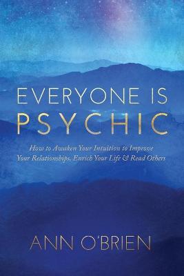 Everyone Is Psychic: How to Awaken Your Intuition to Improve Your Relationships, Enrich Your Life & Read Others - Ann O'brien
