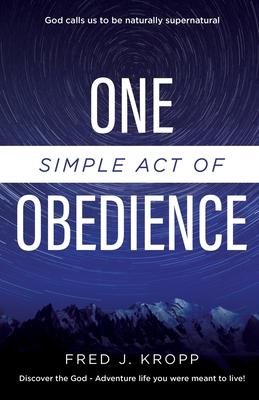 One Simple Act of Obedience: Discover the God-Adventure life you were meant to live! - Fred J. Kropp