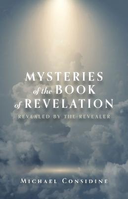Coperta cărții 'Mysteries of the Book of Revelation: Revealed by the Revealer - Michael Considine'