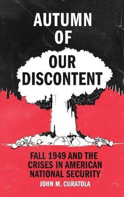 Autumn of Our Discontent: Fall 1949 and the Crises in American National Security - John M. Curatola