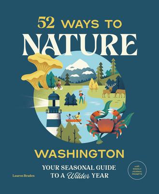 52 Ways to Nature: Washington: Your Seasonal Guide to a Wilder Year - Lauren Braden