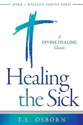 Healing the Sick: A Divine Healing Classic - T. L. Osborn