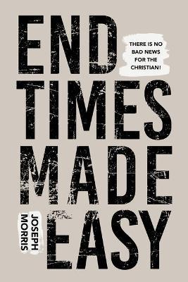 End Times Made Easy: There's No Bad News for the Christian! - Joseph Morris