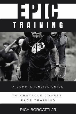 Epic Training: A Comprehensive Guide to Obstacle Course Race Training - Richard Borgatti