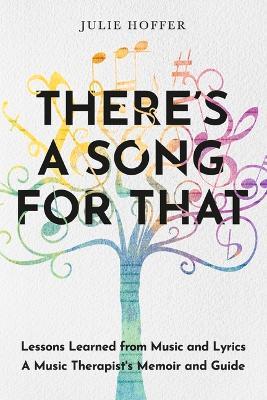 There's a Song for That: Lessons Learned from Music and Lyrics: A Music Therapist's Memoir and Guide - Julie Hoffer