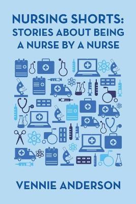 Nursing Shorts: Stories About Being a Nurse by a Nurse - Vennie Anderson