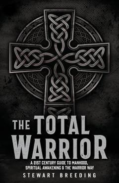 Coperta cărții 'The Total Warrior: A 21st Century Guide to Manhood, Spiritual Awakening & the Warrior Way - Stewart A. Breeding'