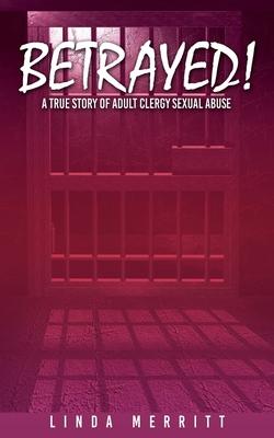 Betrayed!: A True Story of Adult Clergy Sexual Abuse - Linda Merritt