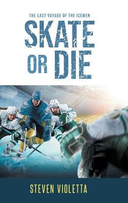 Skate or Die: The Last Voyage of the Icemen - Steven Violetta