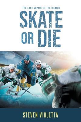 Skate or Die: The Last Voyage of the Icemen - Steven Violetta