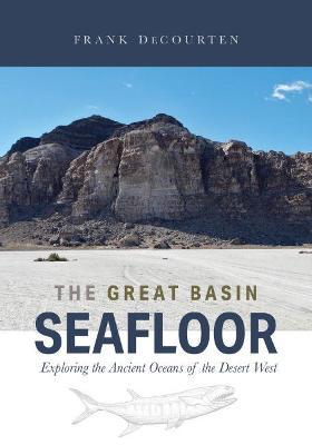 The Great Basin Seafloor: Exploring the Ancient Oceans of the Desert West - Frank Decourten