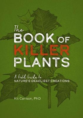 The Book of Killer Plants: A Field Guide to Nature's Deadliest Creations - Kit Carlson