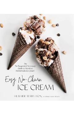 Poza produsului Easy No-Churn Ice Cream: The 'no Equipment Necessary' Guide to Standout Homemade Ice Cream - Heather Templeton