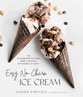 Easy No-Churn Ice Cream: The 'no Equipment Necessary' Guide to Standout Homemade Ice Cream - Heather Templeton