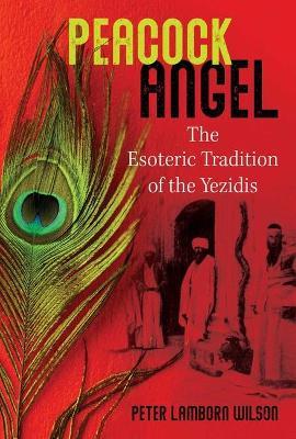 Peacock Angel: The Esoteric Tradition of the Yezidis - Peter Lamborn Wilson