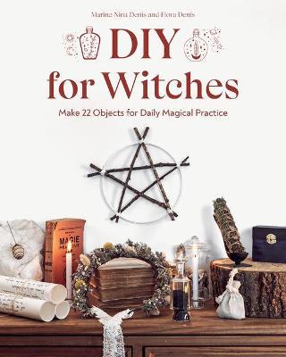 DIY for Witches: Make 22 Objects for Daily Magical Practice - Marine Nina Denis