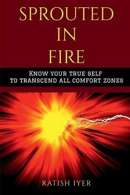 Sprouted In Fire: Know your true self to transcend all comfort zones - Ratish Iyer