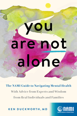 You Are Not Alone: The Nami Guide to Navigating Mental Health--With Advice from Experts and Wisdom from Real Individuals and Families - Ken Duckworth