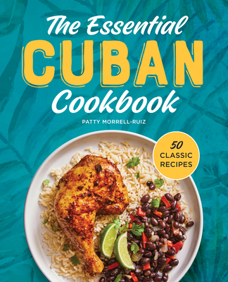 The Essential Cuban Cookbook: 50 Classic Recipes - Patty Morrell-ruiz