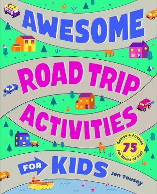 Awesome Road Trip Activities for Kids: 75 Games and Puzzles for Hours of Fun! - Jen Tousey