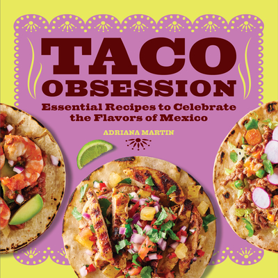 Taco Obsession: Essential Recipes to Celebrate the Flavors of Mexico - Adriana Martin