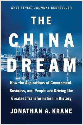 The China Dream: How the Aspirations of Government, Business, and People Are Driving the Greatest Transformation in History - Jonathan A. Krane