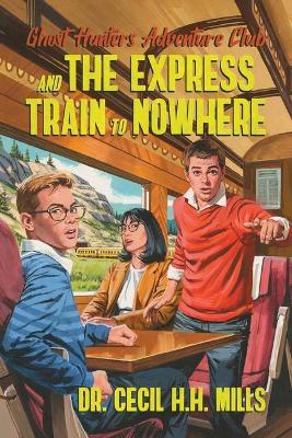 Ghost Hunters Adventure Club and the Express Train to Nowhere: Volume 2 - Cecil H. H. Mills