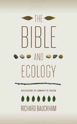 The Bible and Ecology: Rediscovering the Community of Creation - Richard Bauckham