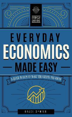 Everyday Economics Made Easy: A Quick Review of What You Forgot You Knewvolume 3 - Grace Wynter