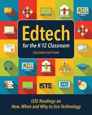 Edtech for the K-12 Classroom, Second Edition: Iste Readings on How, When and Why to Use Technology in the K-12 Classroom - Iste